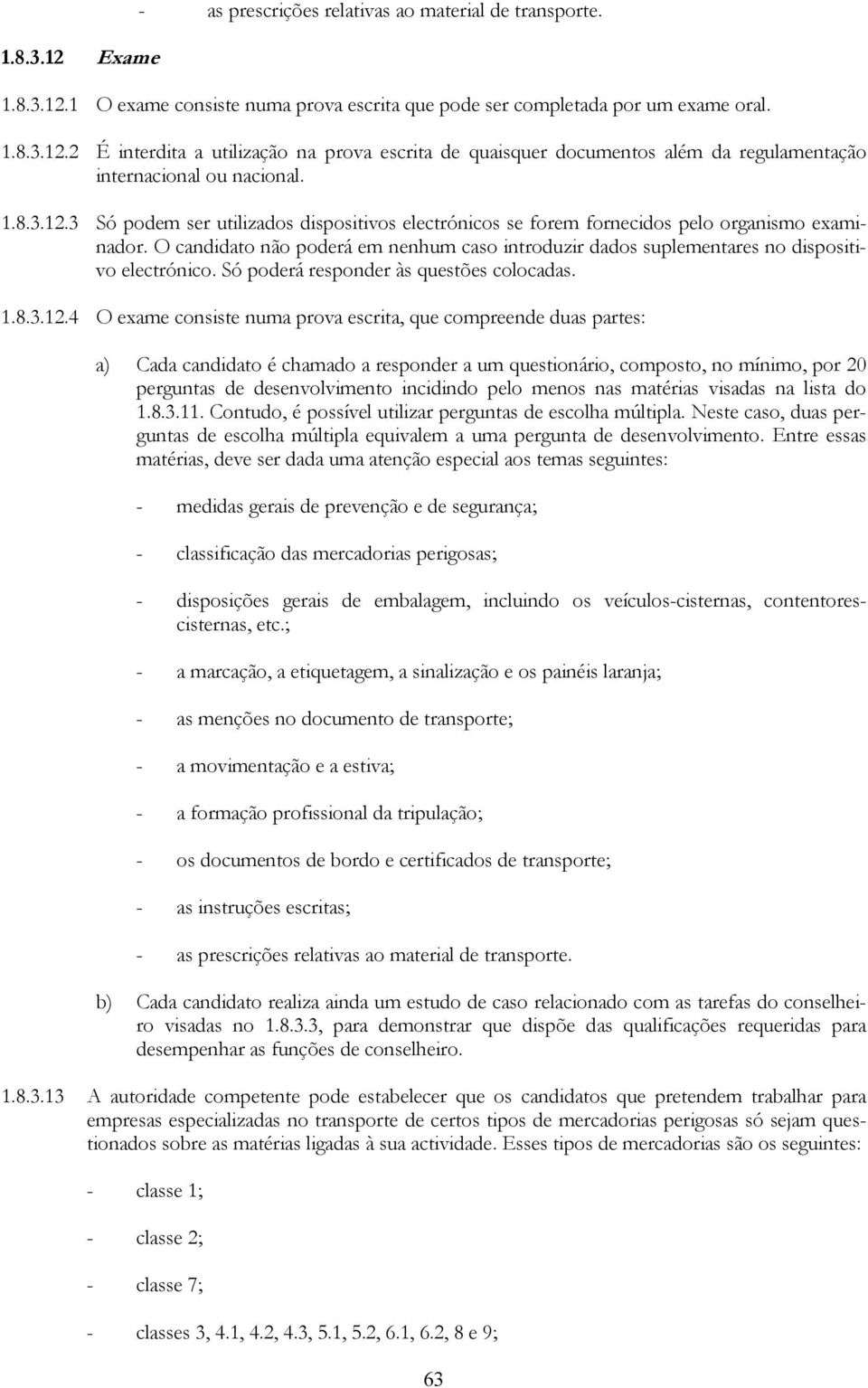 O candidato não poderá em nenhum caso introduzir dados suplementares no dispositivo electrónico. Só poderá responder às questões colocadas. 1.8.3.12.