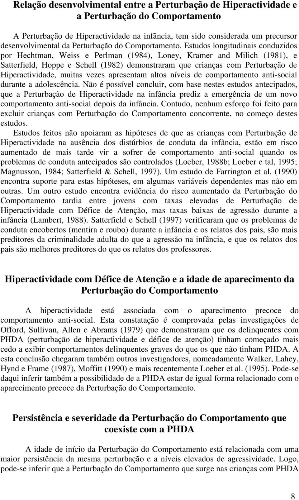 Estudos longitudinais conduzidos por Hechtman, Weiss e Perlman (1984), Loney, Kramer and Milich (1981), e Satterfield, Hoppe e Schell (1982) demonstraram que crianças com Perturbação de