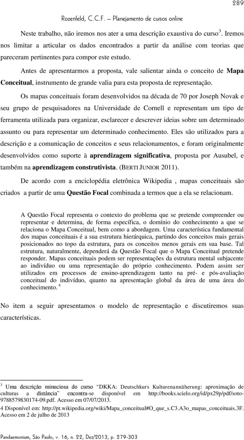 Antes de apresentarmos a proposta, vale salientar ainda o conceito de Mapa Conceitual, instrumento de grande valia para esta proposta de representação.