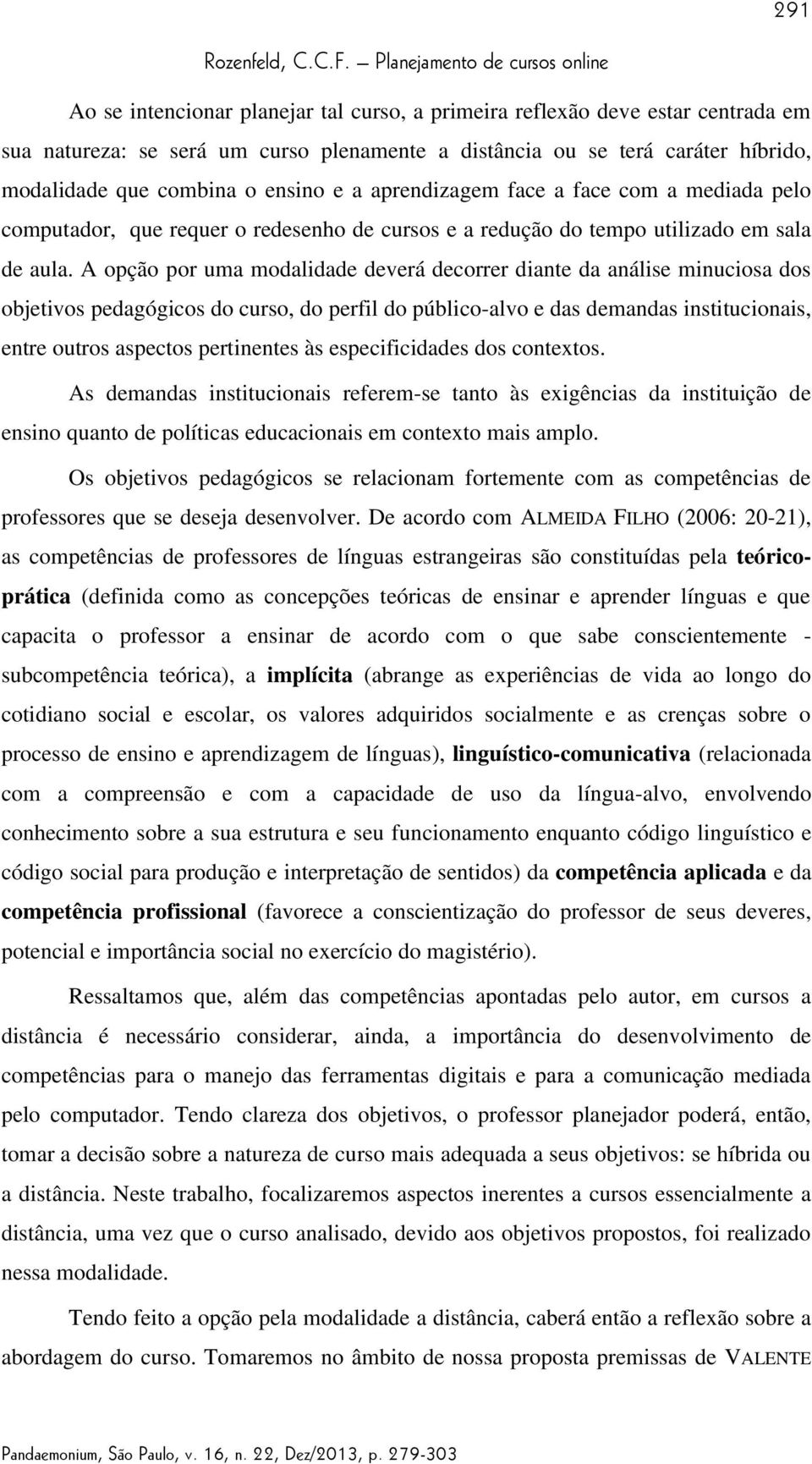 A opção por uma modalidade deverá decorrer diante da análise minuciosa dos objetivos pedagógicos do curso, do perfil do público-alvo e das demandas institucionais, entre outros aspectos pertinentes