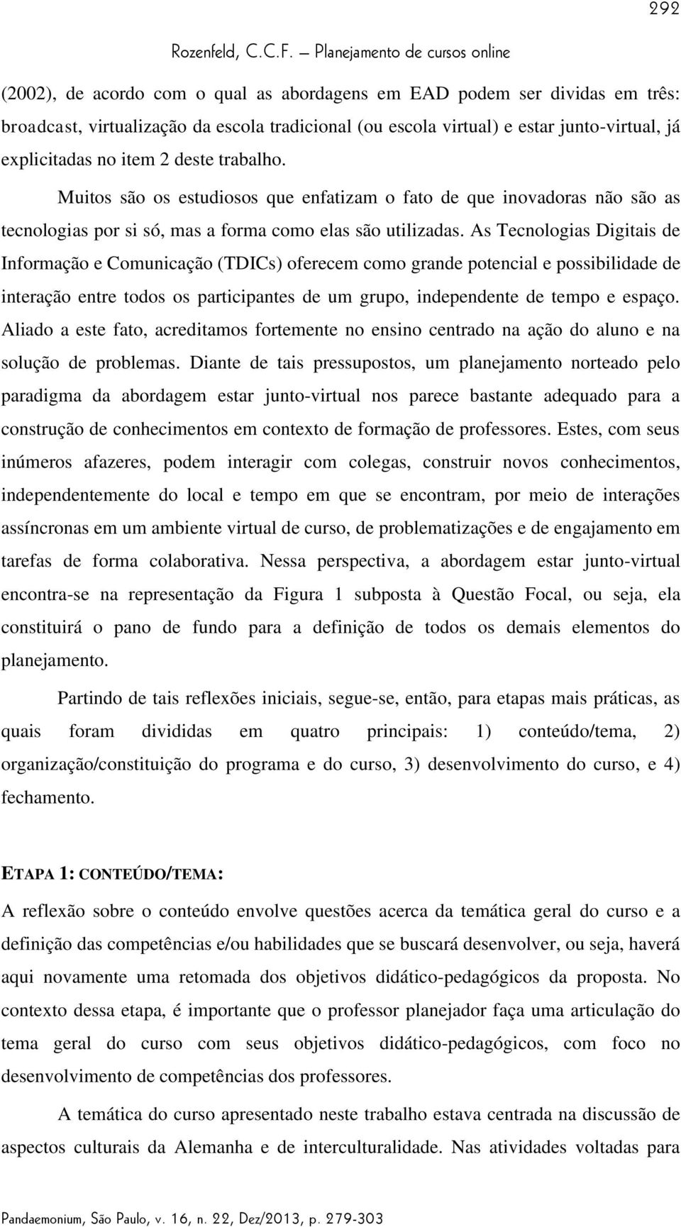 As Tecnologias Digitais de Informação e Comunicação (TDICs) oferecem como grande potencial e possibilidade de interação entre todos os participantes de um grupo, independente de tempo e espaço.