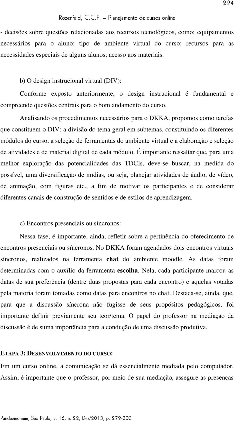 Analisando os procedimentos necessários para o DKKA, propomos como tarefas que constituem o DIV: a divisão do tema geral em subtemas, constituindo os diferentes módulos do curso, a seleção de