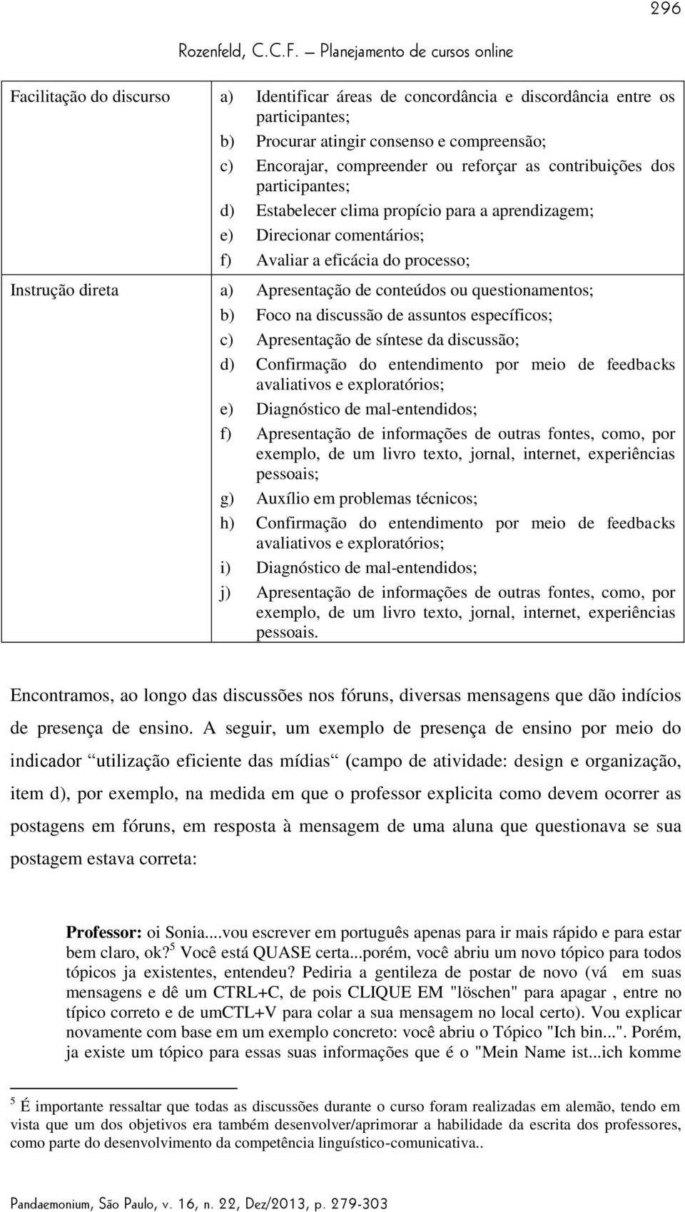 questionamentos; b) Foco na discussão de assuntos específicos; c) Apresentação de síntese da discussão; d) Confirmação do entendimento por meio de feedbacks avaliativos e exploratórios; e)