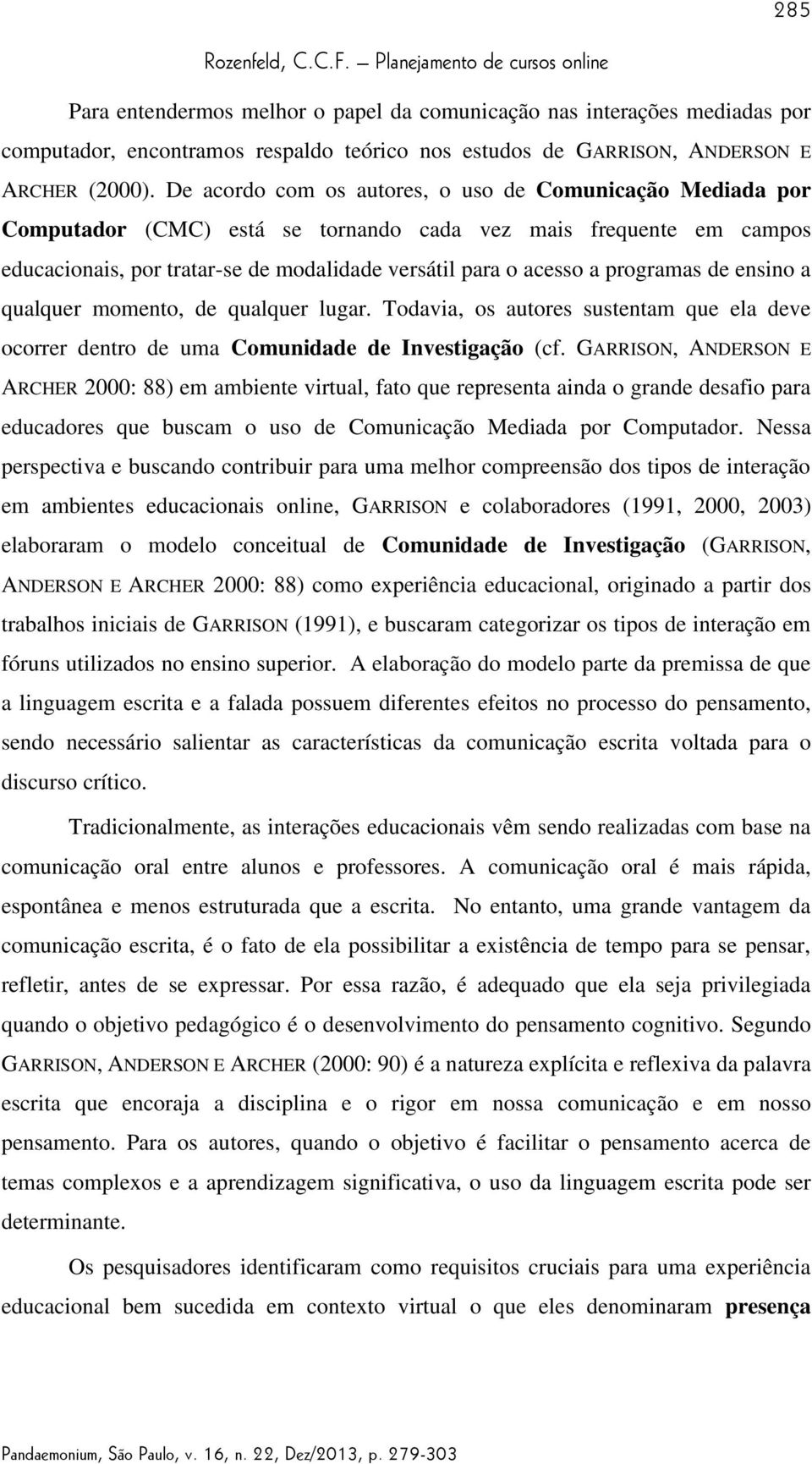 programas de ensino a qualquer momento, de qualquer lugar. Todavia, os autores sustentam que ela deve ocorrer dentro de uma Comunidade de Investigação (cf.