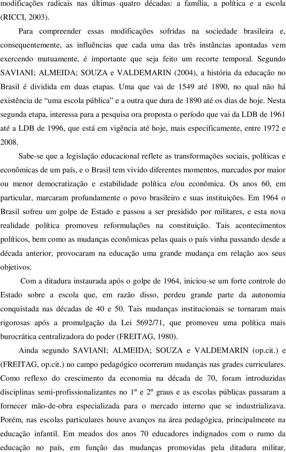 feito um recorte temporal. Segundo SAVIANI; ALMEIDA; SOUZA e VALDEMARIN (2004), a história da educação no Brasil é dividida em duas etapas.