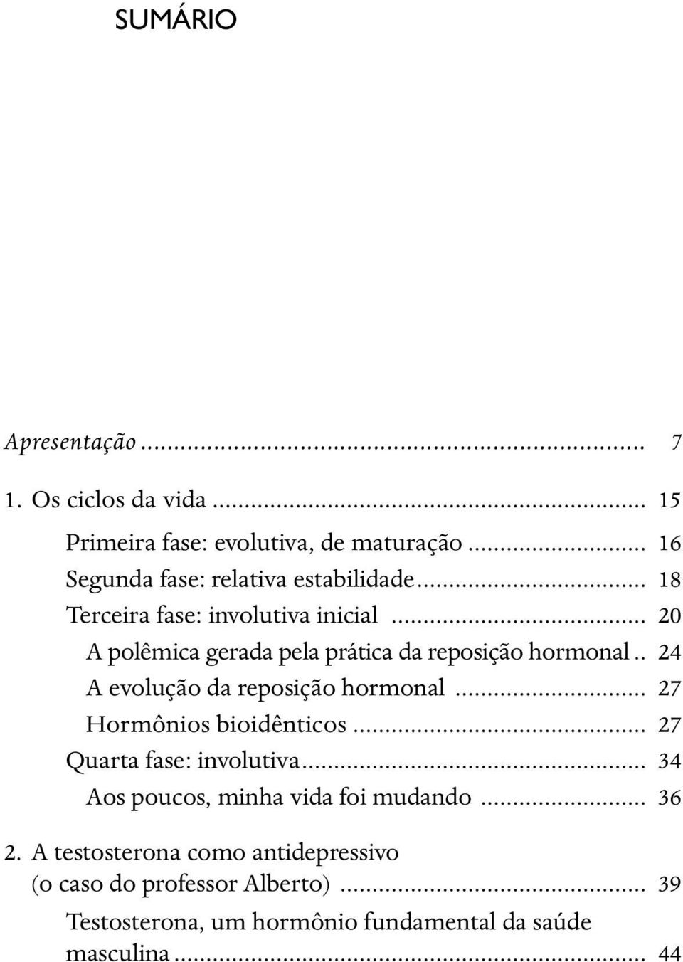 .. 20 A polêmica gerada pela prática da reposição hormonal.. 24 A evolução da reposição hormonal... 27 Hormônios bioidênticos.