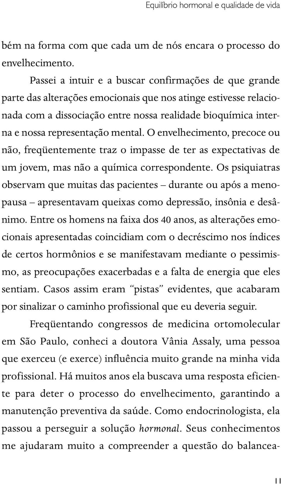 representação mental. O envelhecimento, precoce ou não, freqüentemente traz o impasse de ter as expectativas de um jovem, mas não a química correspondente.