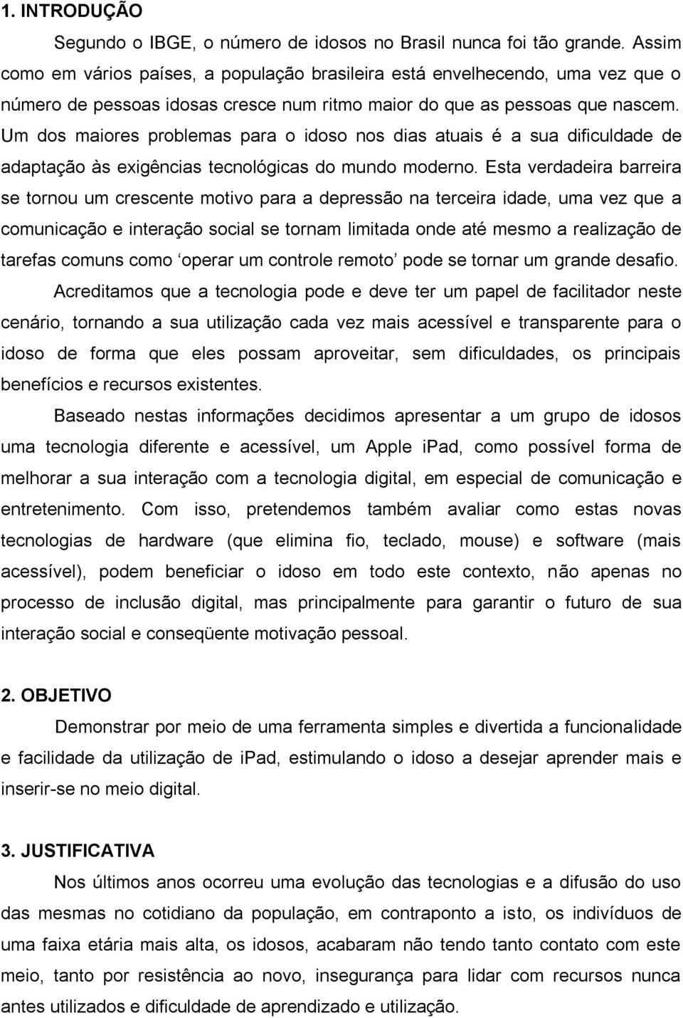 Um dos maiores problemas para o idoso nos dias atuais é a sua dificuldade de adaptação às exigências tecnológicas do mundo moderno.