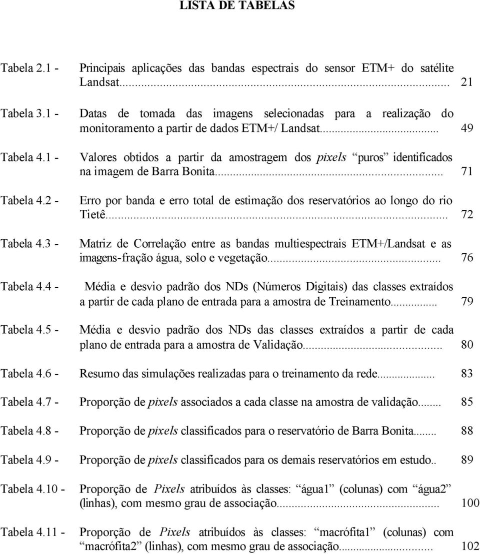 .. 49 Valores obtidos a partir da amostragem dos pixels puros identificados na imagem de Barra Bonita... 71 Erro por banda e erro total de estimação dos reservatórios ao longo do rio Tietê.