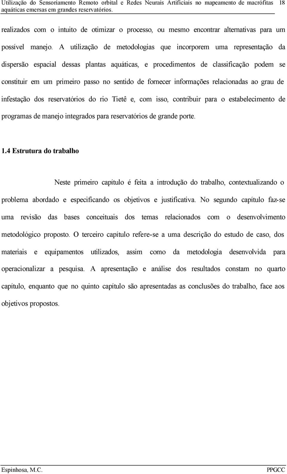 fornecer informações relacionadas ao grau de infestação dos reservatórios do rio Tietê e, com isso, contribuir para o estabelecimento de programas de manejo integrados para reservatórios de grande