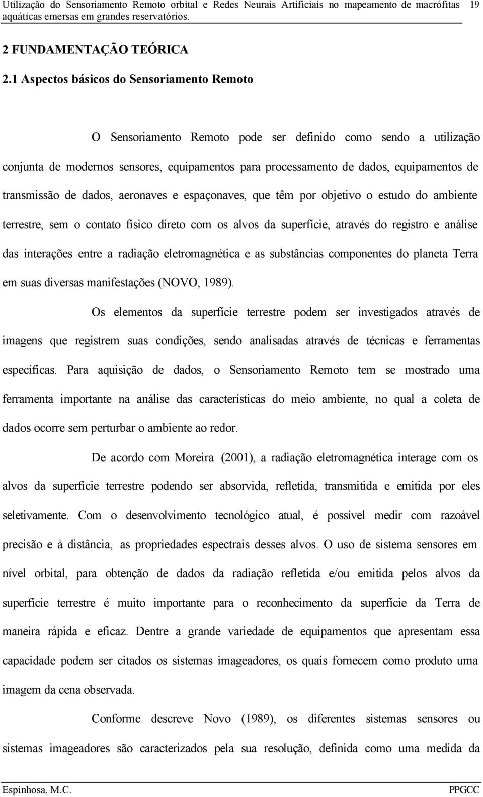 transmissão de dados, aeronaves e espaçonaves, que têm por objetivo o estudo do ambiente terrestre, sem o contato físico direto com os alvos da superfície, através do registro e análise das