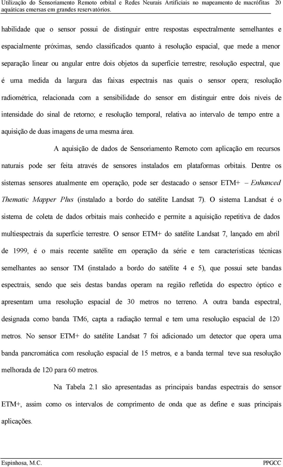 sensibilidade do sensor em distinguir entre dois níveis de intensidade do sinal de retorno; e resolução temporal, relativa ao intervalo de tempo entre a aquisição de duas imagens de uma mesma área.