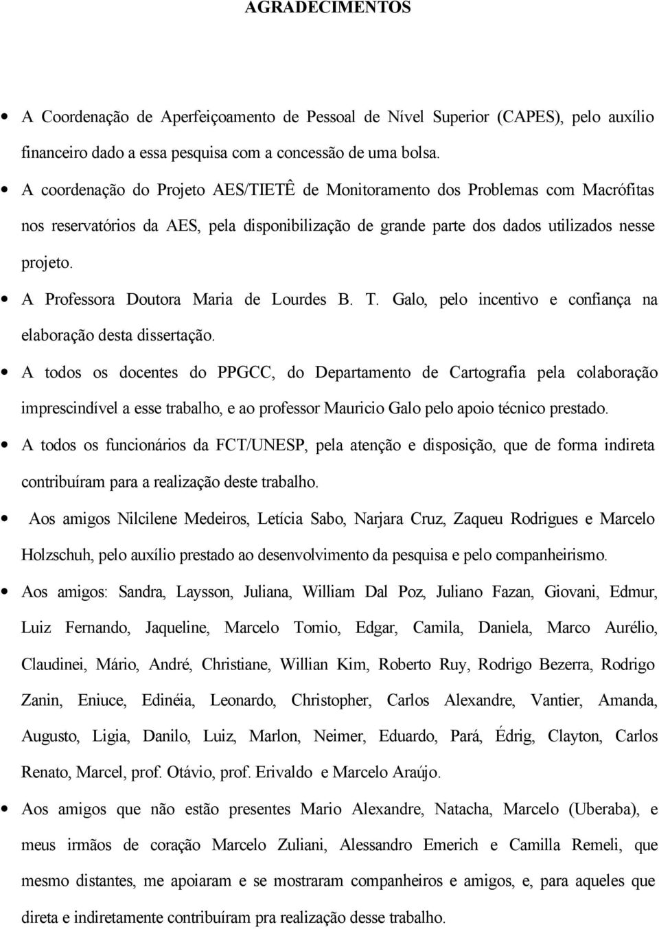 A Professora Doutora Maria de Lourdes B. T. Galo, pelo incentivo e confiança na elaboração desta dissertação.