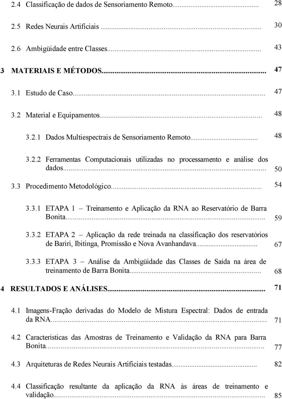 .. 59 3.3.2 ETAPA 2 Aplicação da rede treinada na classificação dos reservatórios de Bariri, Ibitinga, Promissão e Nova Avanhandava... 67 3.3.3 ETAPA 3 Análise da Ambigüidade das Classes de Saída na área de treinamento de Barra Bonita.