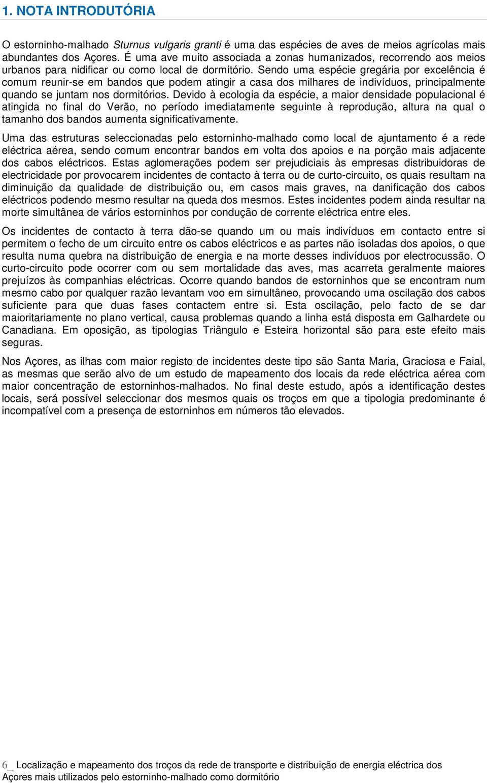 Sendo uma espécie gregária por excelência é comum reunir-se em bandos que podem atingir a casa dos milhares de indivíduos, principalmente quando se juntam nos dormitórios.