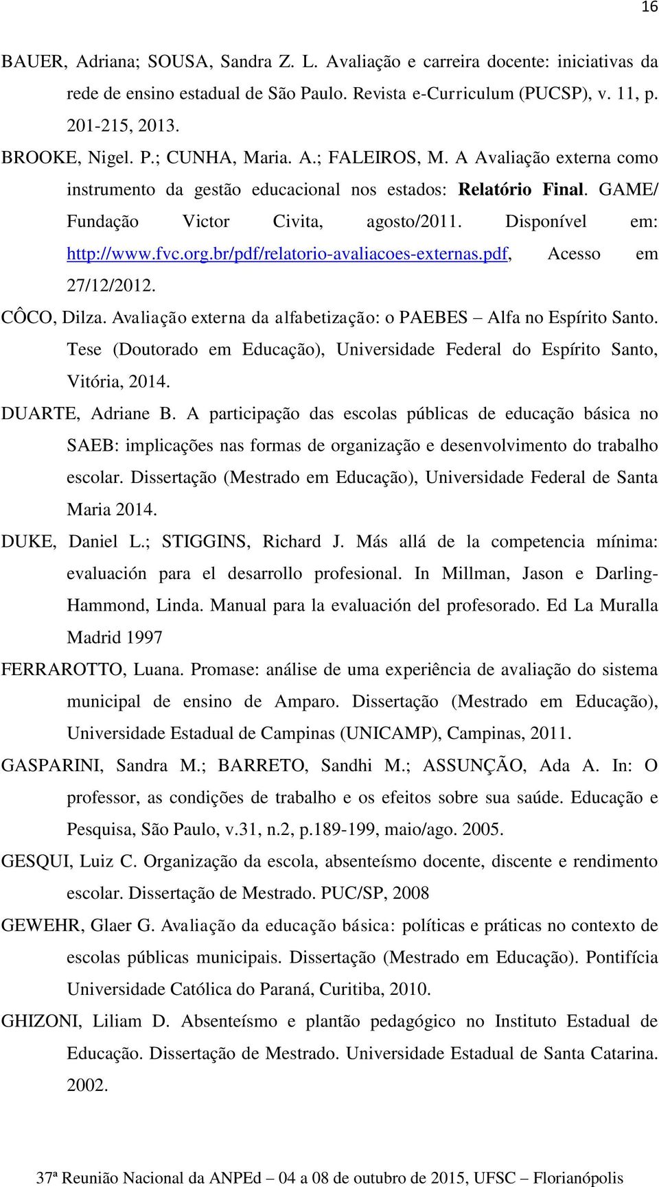 br/pdf/relatorio-avaliacoes-externas.pdf, Acesso em 27/12/2012. CÔCO, Dilza. Avaliação externa da alfabetização: o PAEBES Alfa no Espírito Santo.