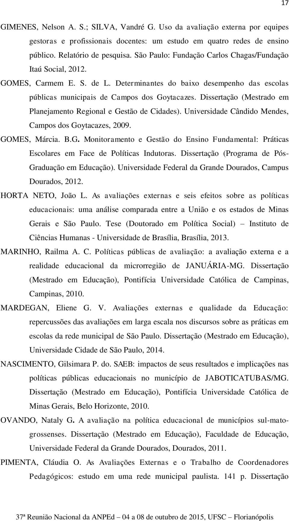 Dissertação (Mestrado em Planejamento Regional e Gestão de Cidades). Universidade Cândido Mendes, Campos dos Goytacazes, 2009. GOMES, Márcia. B.G. Monitoramento e Gestão do Ensino Fundamental: Práticas Escolares em Face de Políticas Indutoras.