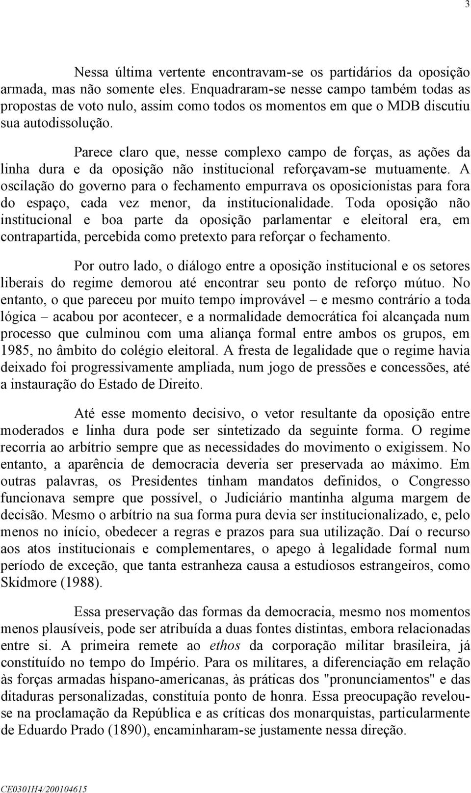 Parece claro que, nesse complexo campo de forças, as ações da linha dura e da oposição não institucional reforçavam-se mutuamente.