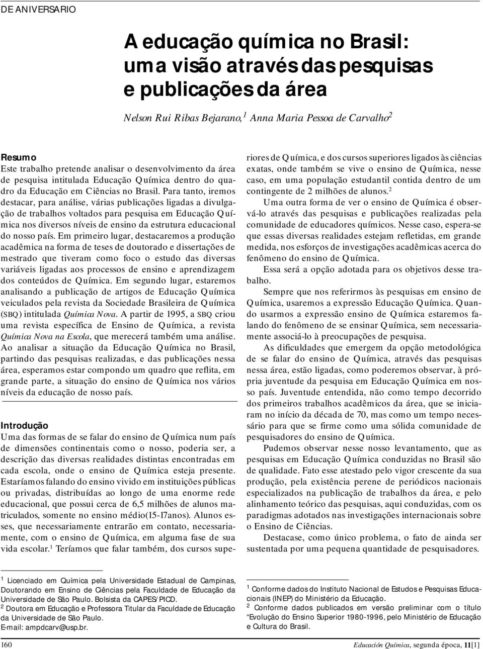 Para tanto, iremos destacar, para análise, várias publicações ligadas a divulgação de trabalhos voltados para pesquisa em Educação Química nos diversos níveis de ensino da estrutura educacional do