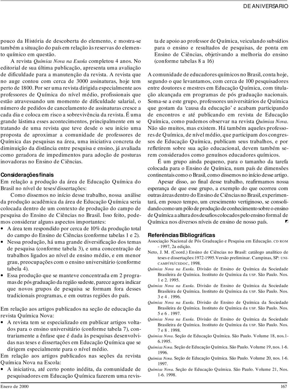 Por ser uma revista dirigida especialmente aos professores de Química do nível médio, profissionais que estão atravessando um momento de dificuldade salarial, o número de pedidos de cancelamento de