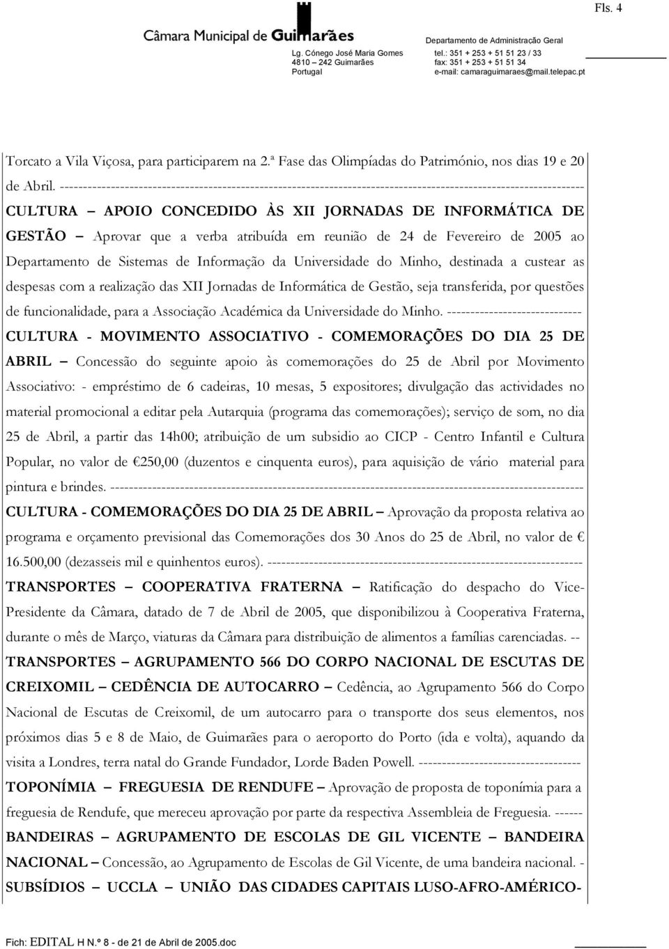 atribuída em reunião de 24 de Fevereiro de 2005 ao Departamento de Sistemas de Informação da Universidade do Minho, destinada a custear as despesas com a realização das XII Jornadas de Informática de