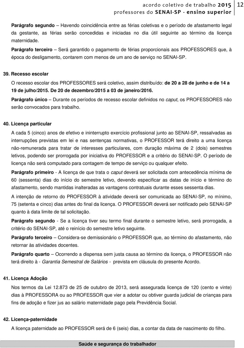 Recesso escolar O recesso escolar dos PROFESSORES será coletivo, assim distribuído: de 20 a 28 de junho e de 14 a 19 de julho/2015. De 20 de dezembro/2015 a 03 de janeiro/2016.