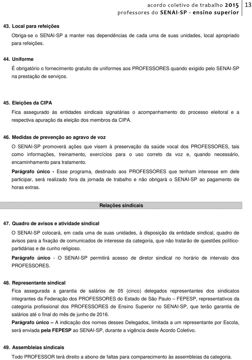 Eleições da CIPA Fica assegurado às entidades sindicais signatárias o acompanhamento do processo eleitoral e a respectiva apuração da eleição dos membros da CIPA. 46.