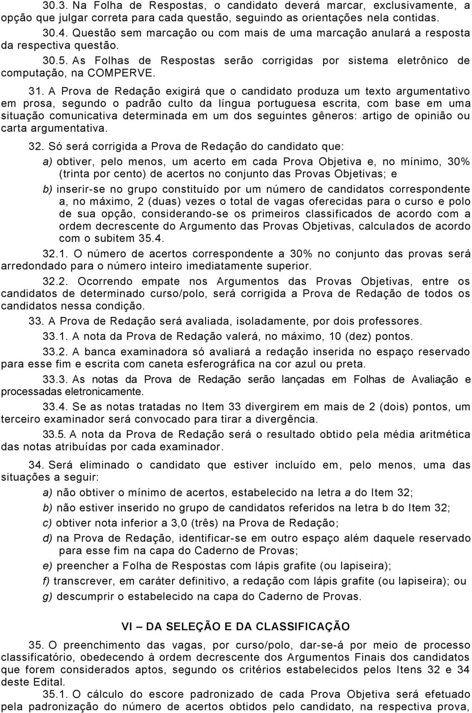 A Prova de Redação exigirá que o candidato produza um texto argumentativo em prosa, segundo o padrão culto da língua portuguesa escrita, com base em uma situação comunicativa determinada em um dos