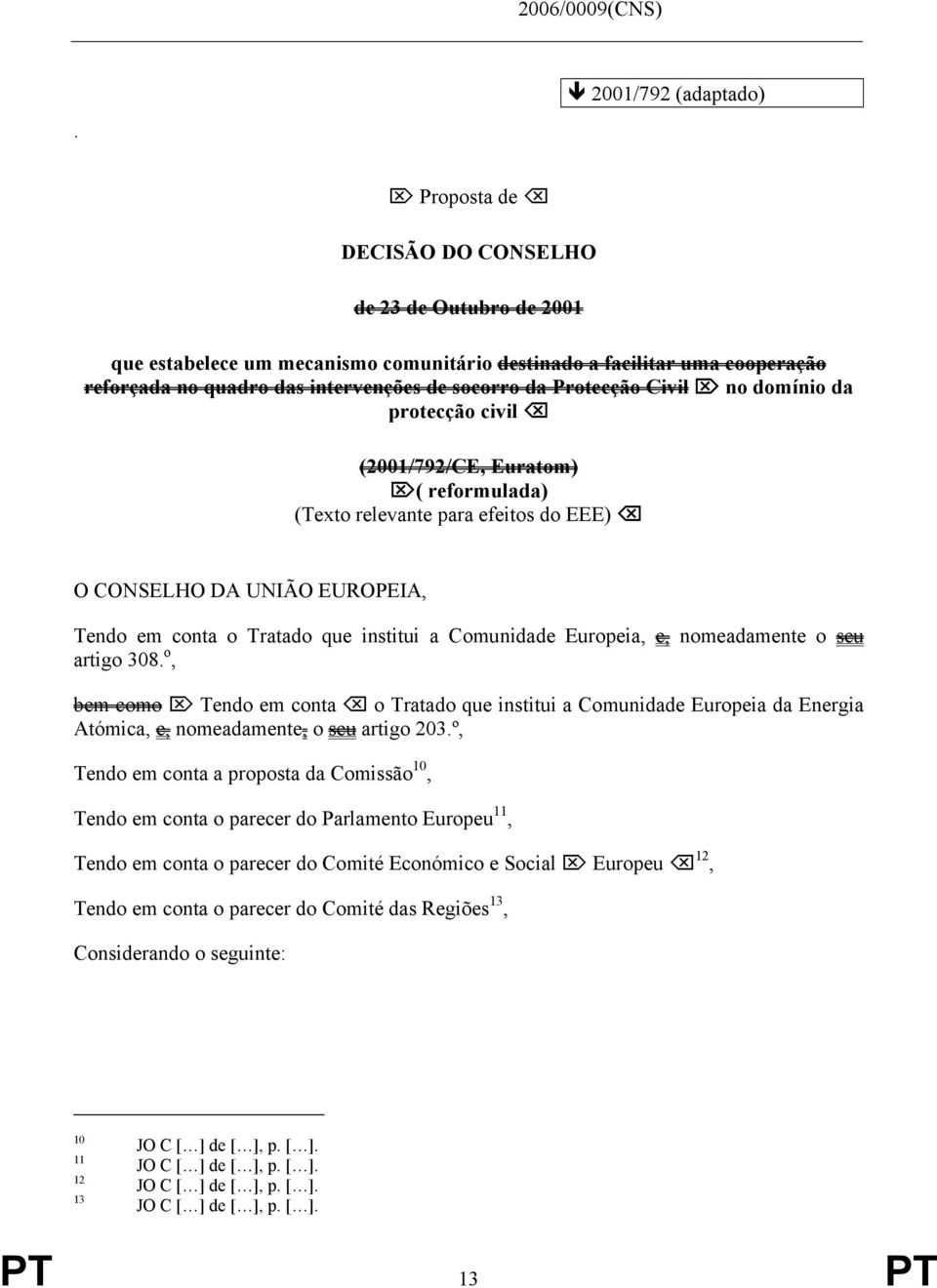 socorro da Protecção Civil no domínio da protecção civil (2001/792/CE, Euratom) ( reformulada) (Texto relevante para efeitos do EEE) O CONSELHO DA UNIÃO EUROPEIA, Tendo em conta o Tratado que