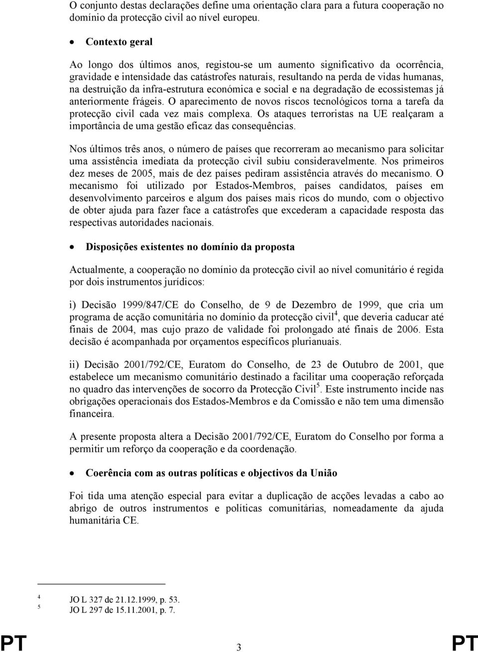 da infra-estrutura económica e social e na degradação de ecossistemas já anteriormente frágeis. O aparecimento de novos riscos tecnológicos torna a tarefa da protecção civil cada vez mais complexa.