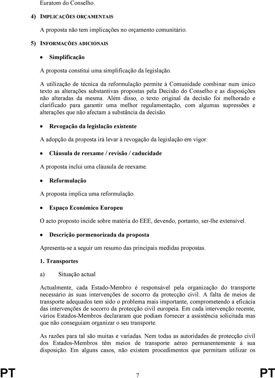 A utilização de técnica da reformulação permite à Comunidade combinar num único texto as alterações substantivas propostas pela Decisão do Conselho e as disposições não alteradas da mesma.