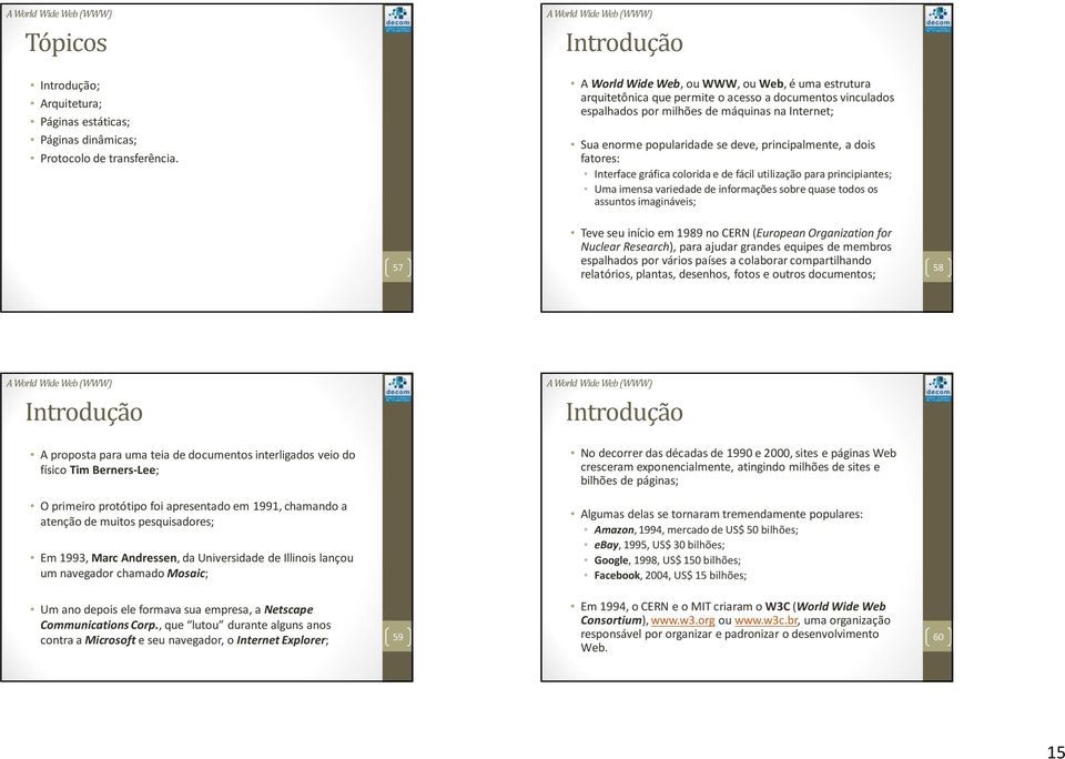 principalmente, a dois fatores: Interface gráfica colorida e de fácil utilização para principiantes; Uma imensa variedade de informações sobre quase todos os assuntos imagináveis; 57 Teve seu início