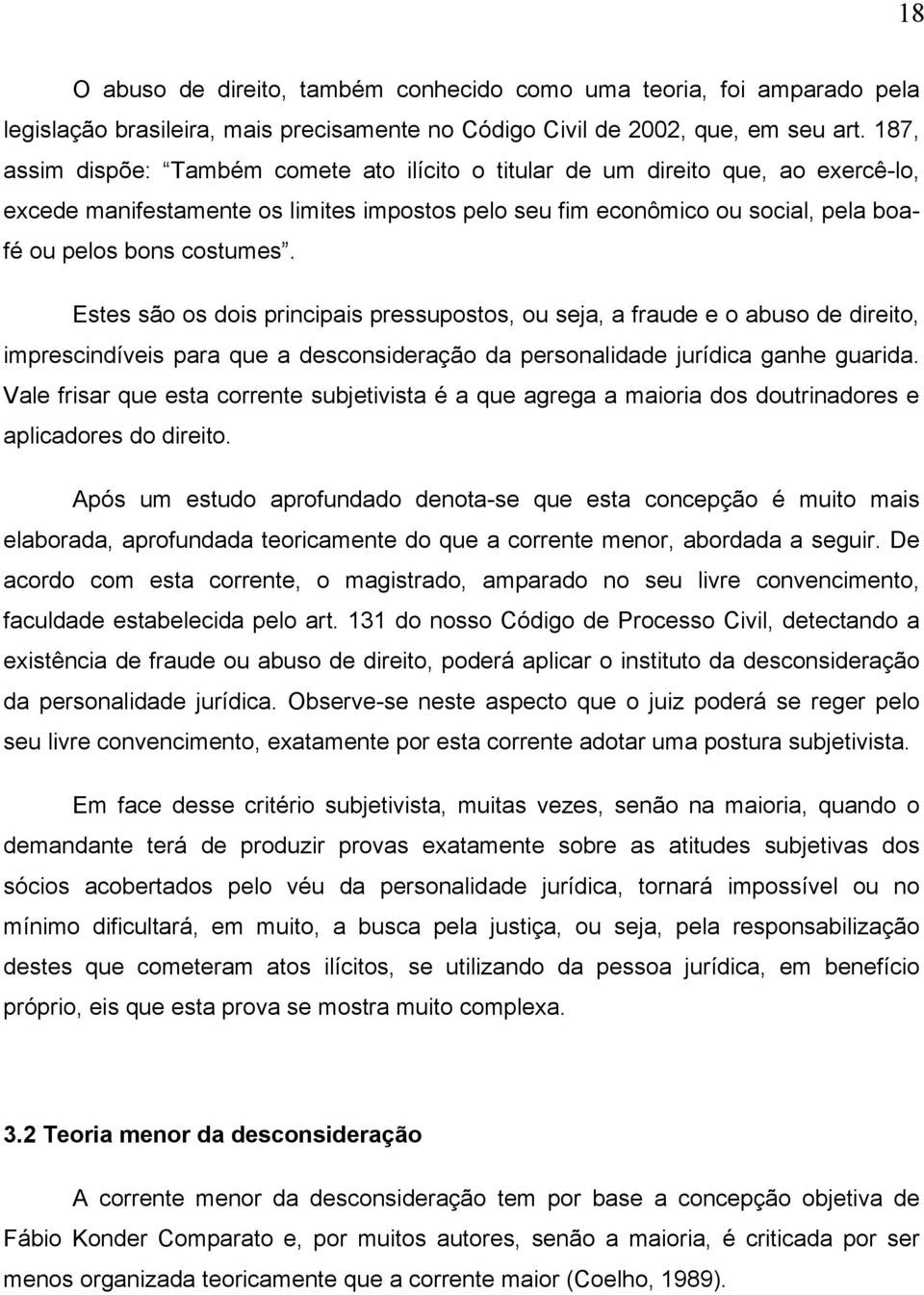 Estes são os dois principais pressupostos, ou seja, a fraude e o abuso de direito, imprescindíveis para que a desconsideração da personalidade jurídica ganhe guarida.