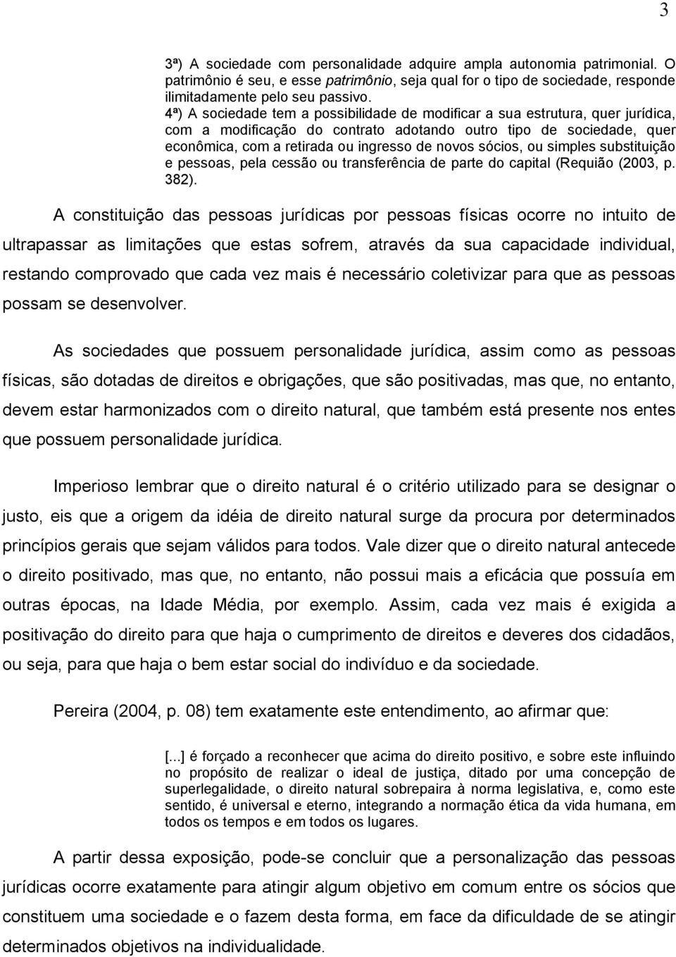 sócios, ou simples substituição e pessoas, pela cessão ou transferência de parte do capital (Requião (2003, p. 382).