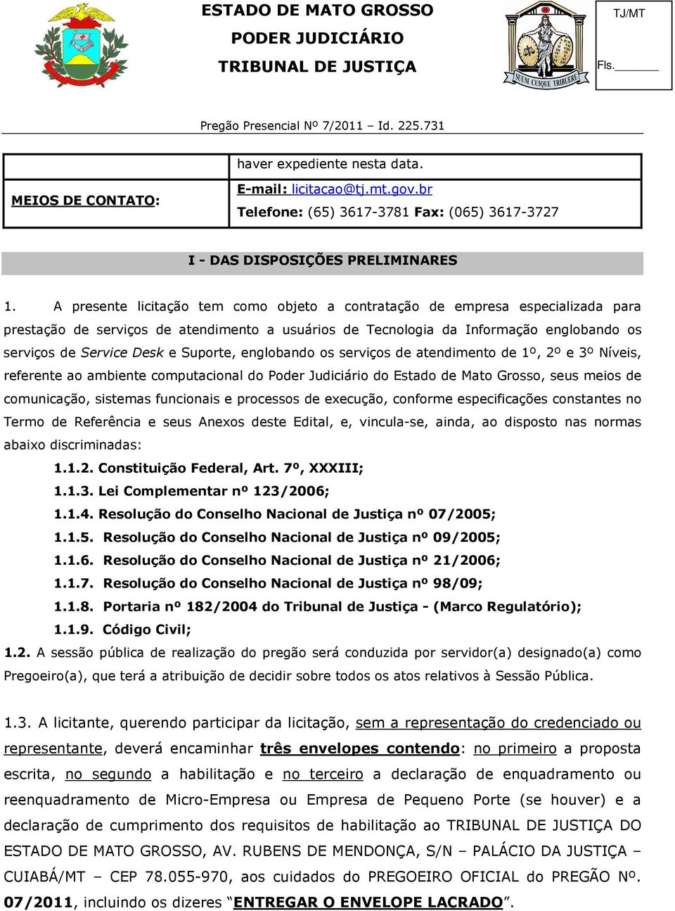 Suporte, englobando os serviços de atendimento de 1º, 2º e 3º Níveis, referente ao ambiente computacional do Poder Judiciário do Estado de Mato Grosso, seus meios de comunicação, sistemas funcionais