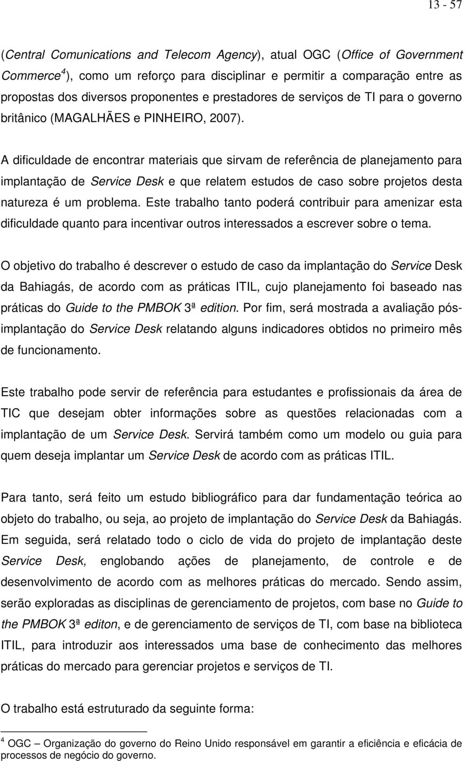 A dificuldade de encontrar materiais que sirvam de referência de planejamento para implantação de Service Desk e que relatem estudos de caso sobre projetos desta natureza é um problema.