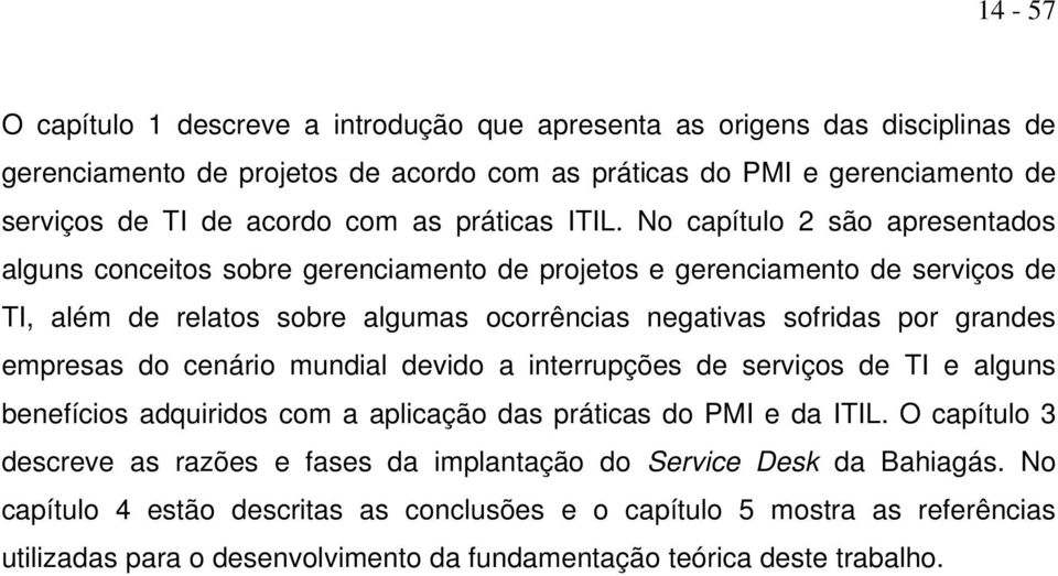 No capítulo 2 são apresentados alguns conceitos sobre gerenciamento de projetos e gerenciamento de serviços de TI, além de relatos sobre algumas ocorrências negativas sofridas por grandes