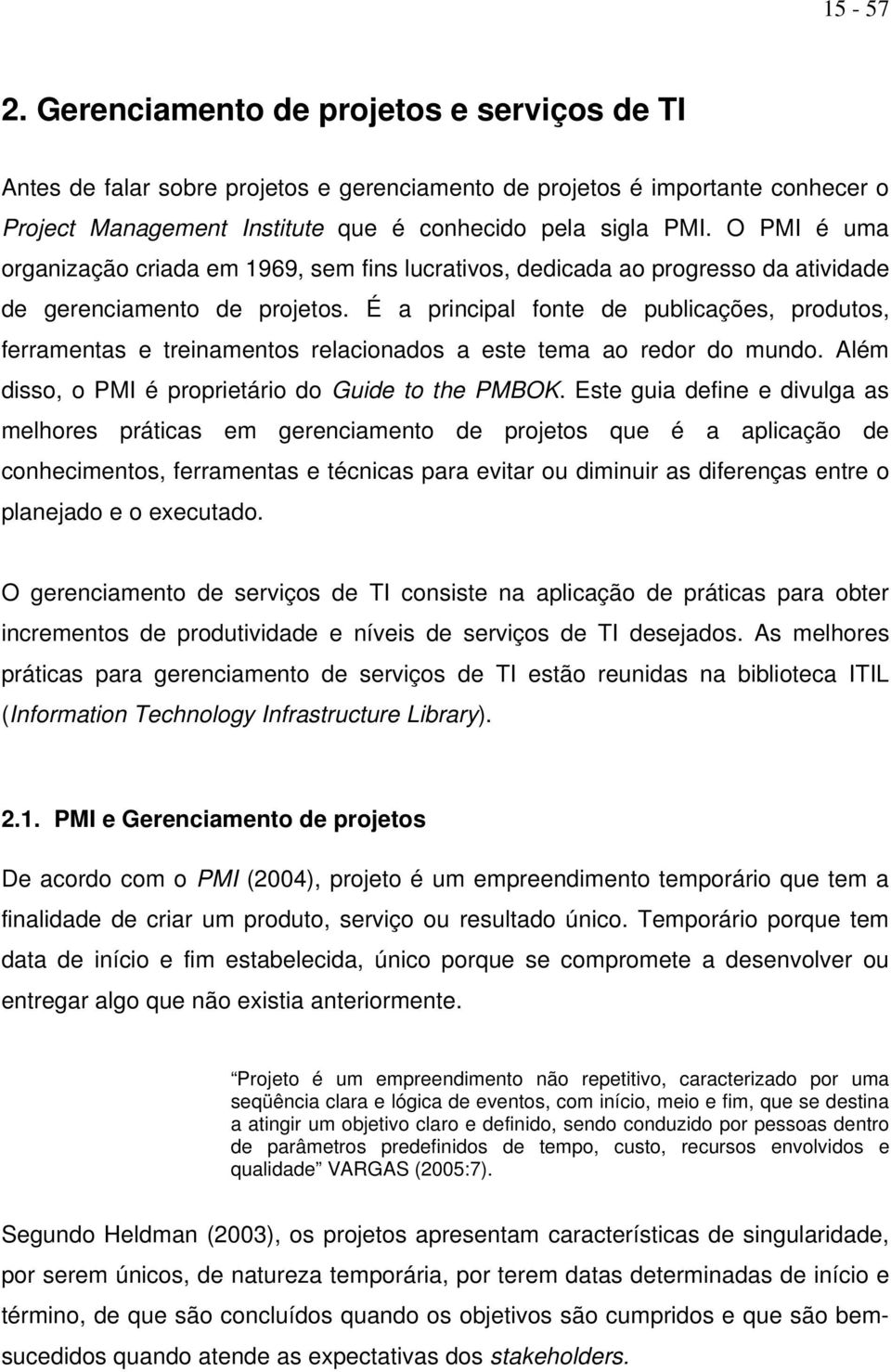 É a principal fonte de publicações, produtos, ferramentas e treinamentos relacionados a este tema ao redor do mundo. Além disso, o PMI é proprietário do Guide to the PMBOK.