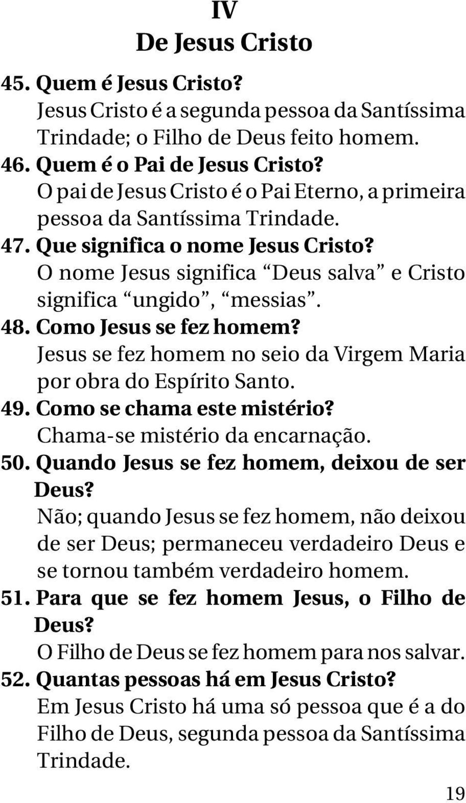 Como Jesus se fez homem? Jesus se fez homem no seio da Virgem Maria por obra do Espírito Santo. 49. Como se chama este mistério? Chama-se mistério da encarnação. 50.