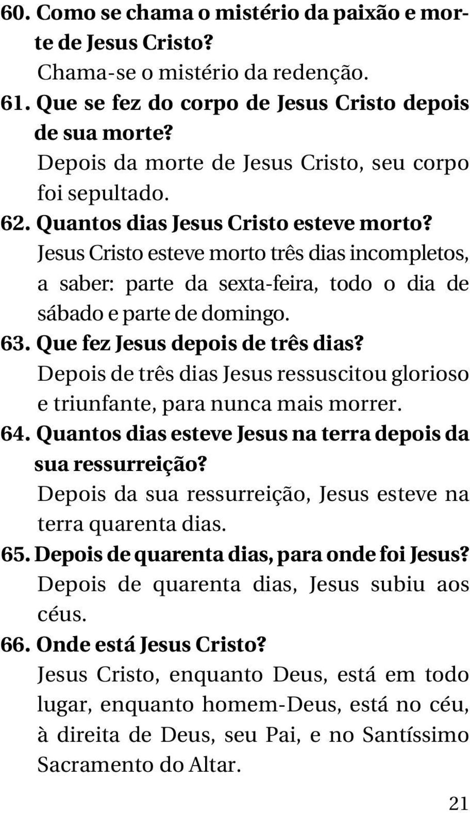 Jesus Cristo esteve morto três dias incompletos, a saber: parte da sexta-feira, todo o dia de sábado e parte de domingo. 63. Que fez Jesus depois de três dias?