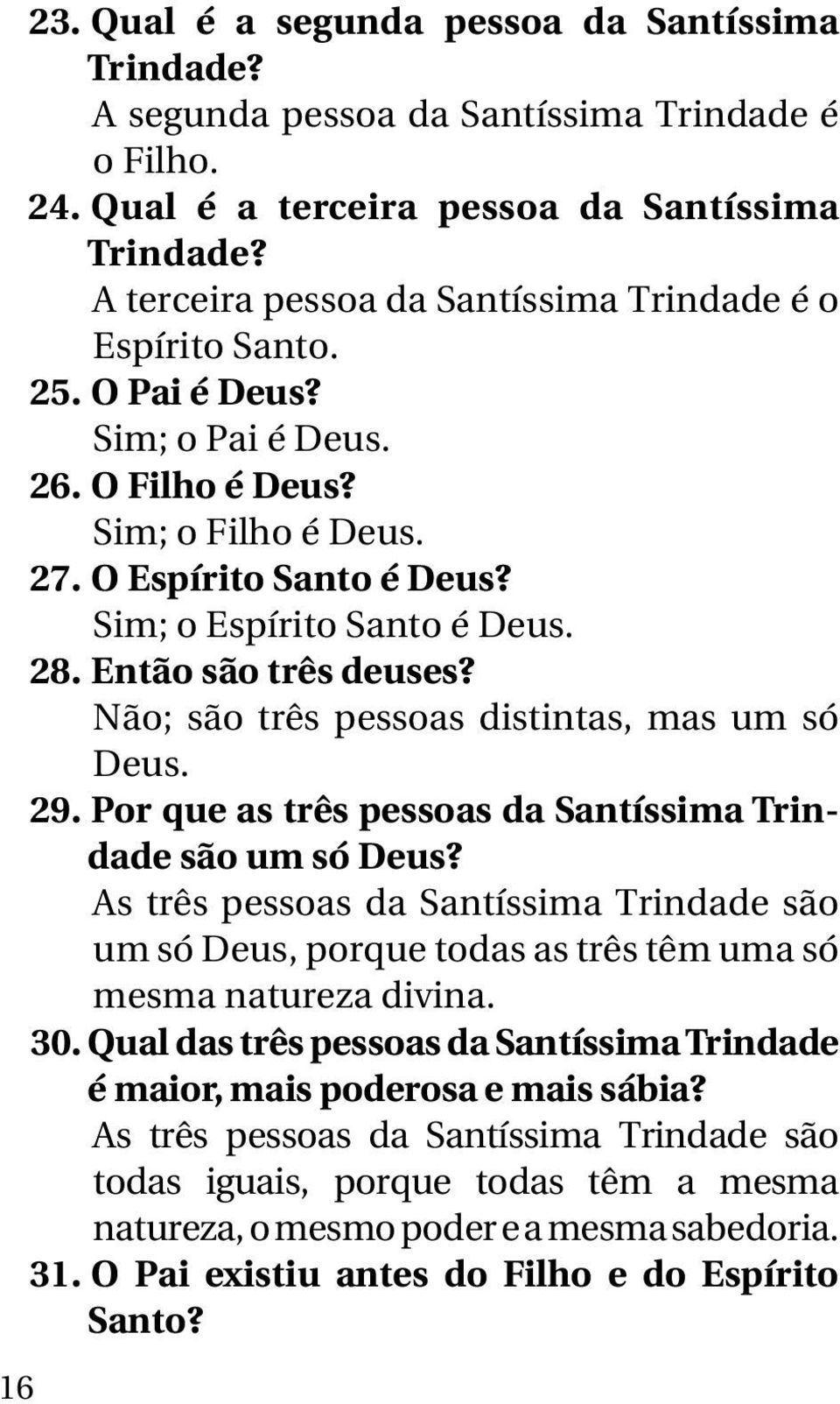 28. Então são três deuses? Não; são três pessoas distintas, mas um só Deus. 29. Por que as três pessoas da Santíssima Trindade são um só Deus?