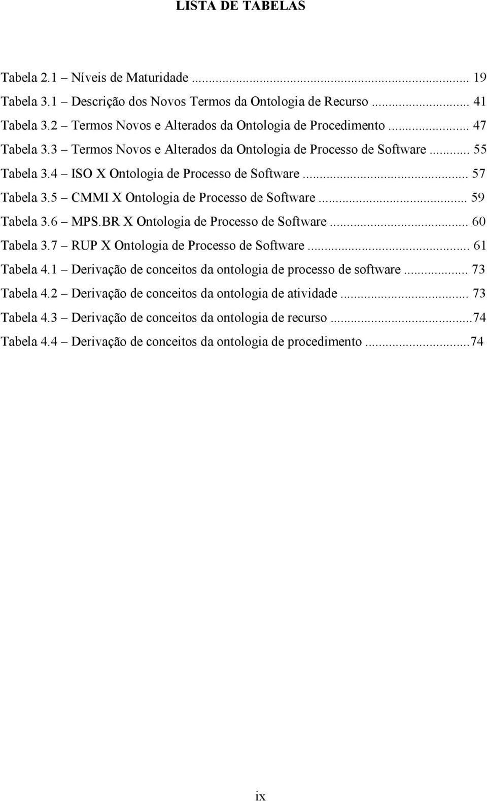 .. 59 Tabela 3.6 MPS.BR X Ontologia de Processo de Software... 60 Tabela 3.7 RUP X Ontologia de Processo de Software... 61 Tabela 4.1 Derivação de conceitos da ontologia de processo de software.