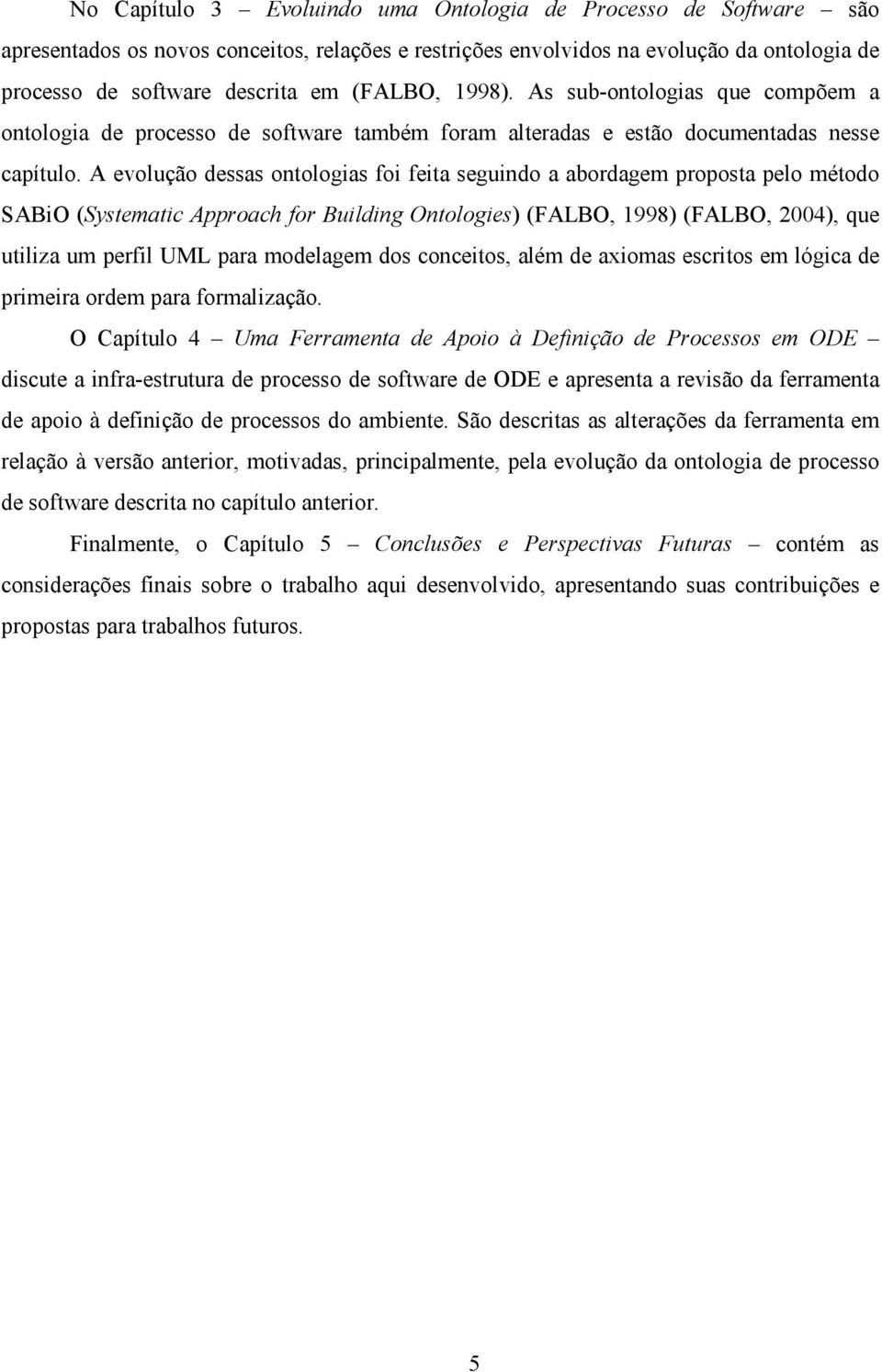 A evolução dessas ontologias foi feita seguindo a abordagem proposta pelo método SABiO (Systematic Approach for Building Ontologies) (FALBO, 1998) (FALBO, 2004), que utiliza um perfil UML para