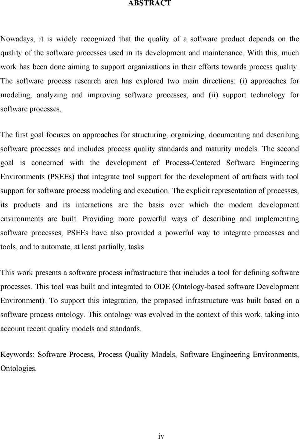 The software process research area has explored two main directions: (i) approaches for modeling, analyzing and improving software processes, and (ii) support technology for software processes.