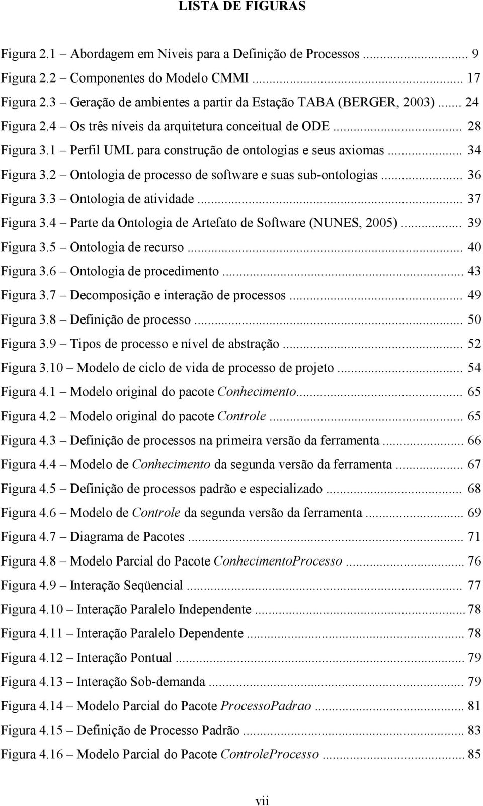 2 Ontologia de processo de software e suas sub-ontologias... 36 Figura 3.3 Ontologia de atividade... 37 Figura 3.4 Parte da Ontologia de Artefato de Software (NUNES, 2005)... 39 Figura 3.