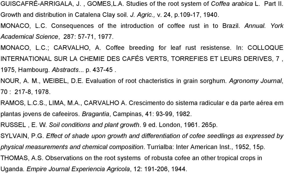 In: COLLOQUE INTERNATIONAL SUR LA CHEMIE DES CAFÉS VERTS, TORREFIES ET LEURS DERIVES, 7, 1975, Hambourg. Abstracts... p. 437-45. NOUR, A. M., WEIBEL, D.E. Evaluation of root chacteristics in grain sorghum.