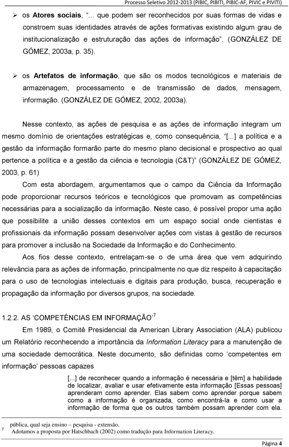 (GONZÁLEZ DE GÓMEZ, 2003a, p. 35). os Artefatos de informação, que são os modos tecnológicos e materiais de armazenagem, processamento e de transmissão de dados, mensagem, informação.