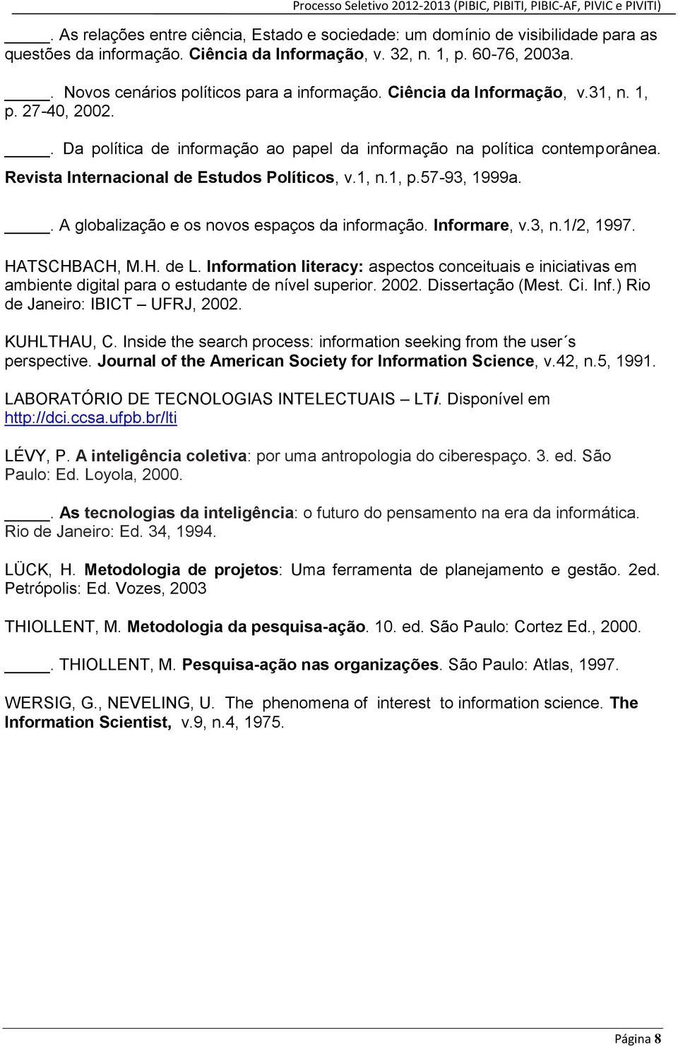 Revista Internacional de Estudos Políticos, v.1, n.1, p.57-93, 1999a.. A globalização e os novos espaços da informação. Informare, v.3, n.1/2, 1997. HATSCHBACH, M.H. de L.