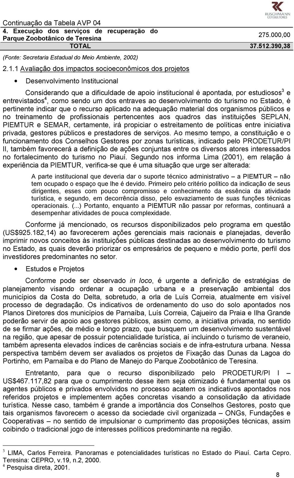 1 Avaliação dos impactos socioeconômicos dos projetos Desenvolvimento Institucional Considerando que a dificuldade de apoio institucional é apontada, por estudiosos 3 e entrevistados 4, como sendo um