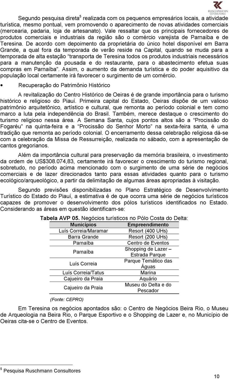 De acordo com depoimento da proprietária do único hotel disponível em Barra Grande, a qual fora da temporada de verão reside na Capital, quando se muda para a temporada de alta estação transporta de